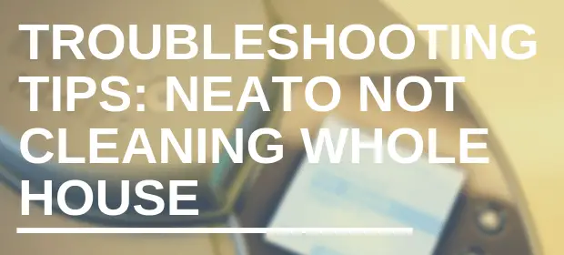 Troubleshooting Tips: Neato not cleaning whole house